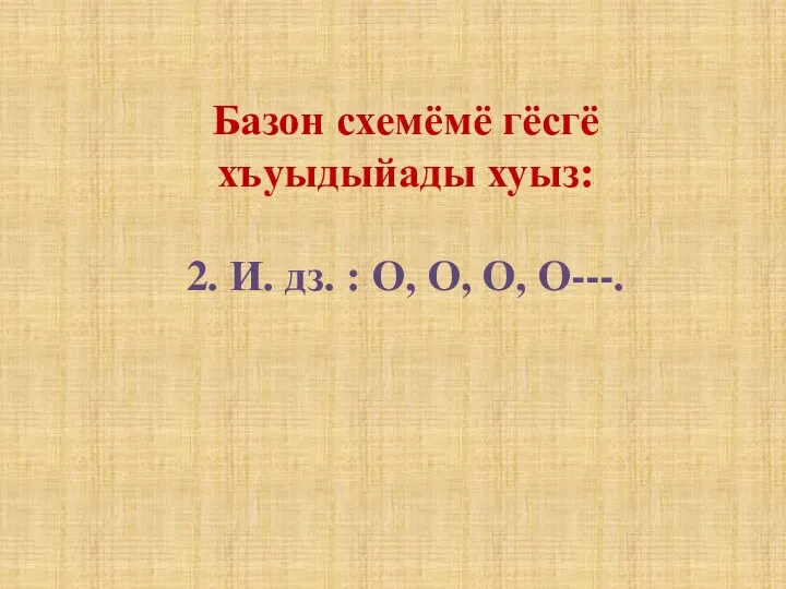 Базон схемёмё гёсгё хъуыдыйады хуыз: 2. И. дз. : О, О, О, О---.