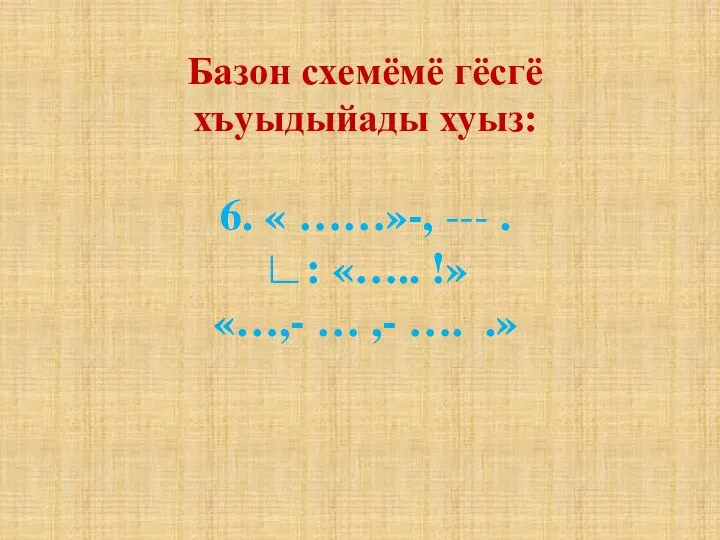 Базон схемёмё гёсгё хъуыдыйады хуыз: 6. « ……»-, --- . ∟: