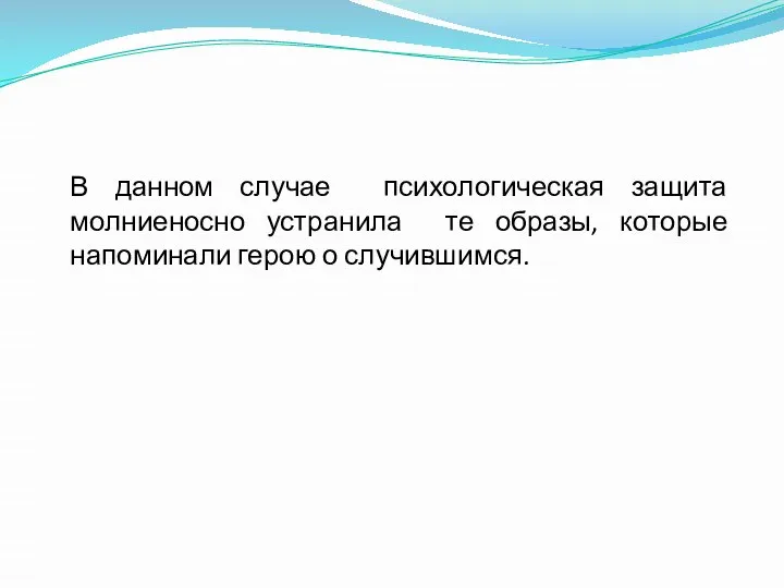 В данном случае психологическая защита молниеносно устранила те образы, которые напоминали герою о случившимся.