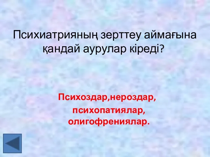 Психиатрияның зерттеу аймағына қандай аурулар кіреді? Психоздар,нероздар,психопатиялар,олигофрениялар.