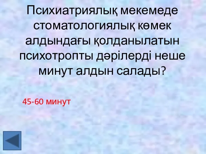 45-60 минут Психиатриялық мекемеде стоматологиялық көмек алдындағы қолданылатын психотропты дәрілерді неше минут алдын салады?