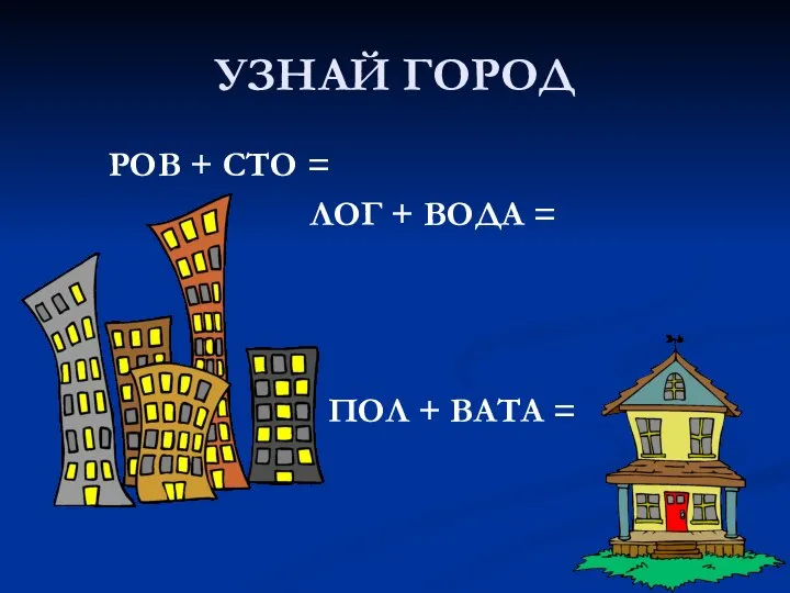 УЗНАЙ ГОРОД РОВ + СТО = ЛОГ + ВОДА = ПОЛ + ВАТА =