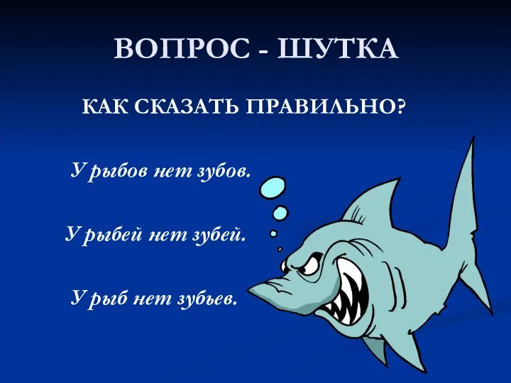 ВОПРОС - ШУТКА КАК СКАЗАТЬ ПРАВИЛЬНО? У рыбов нет зубов. У