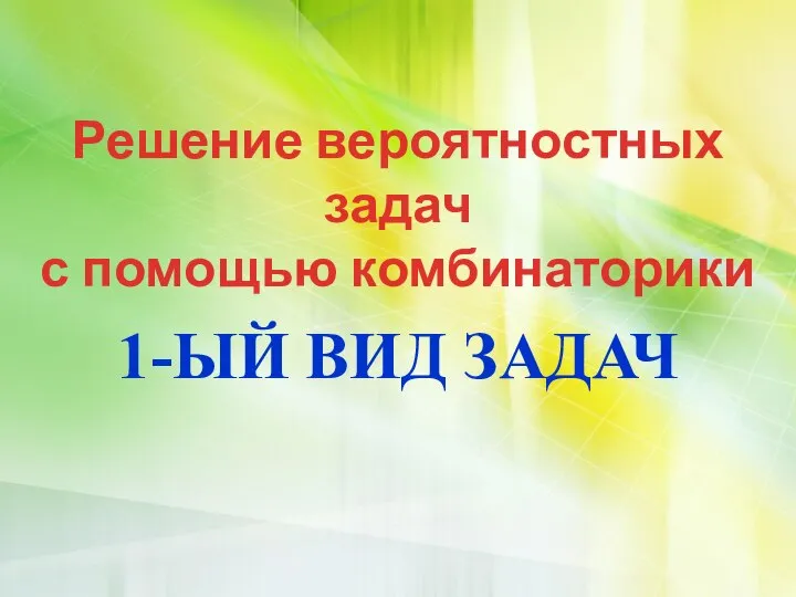 Решение вероятностных задач с помощью комбинаторики 1-ЫЙ ВИД ЗАДАЧ