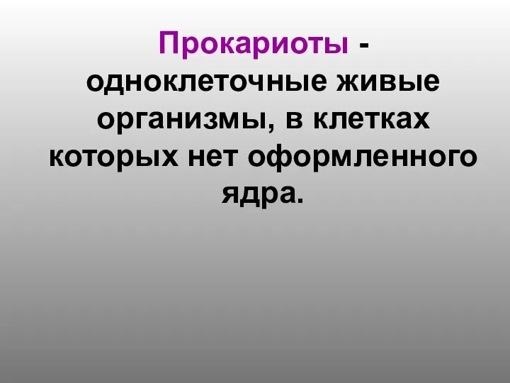 Прокариоты - одноклеточные живые организмы, в клетках которых нет оформленного ядра.