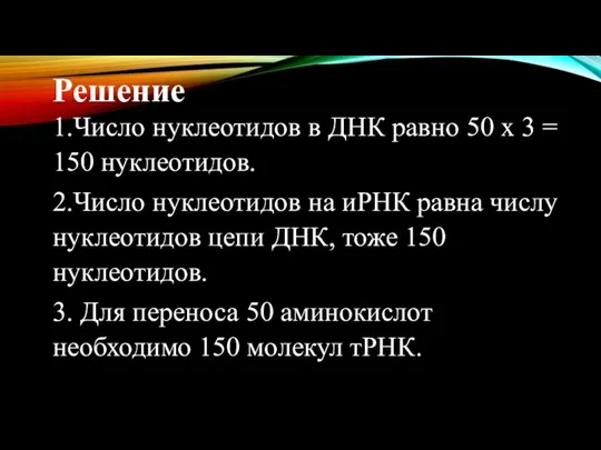 Решение 1.Число нуклеотидов в ДНК равно 50 х 3 = 150