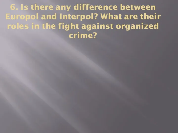 6. Is there any difference between Europol and Interpol? What are