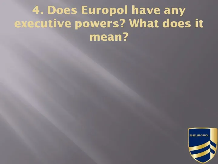 4. Does Europol have any executive powers? What does it mean?