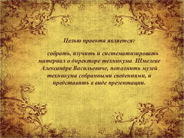 Целью проекта является: собрать, изучить и систематизировать материал о директоре техникума