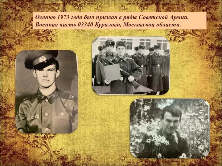 Осенью 1973 года был призван в ряды Советской Армии. Военная часть 03340 Курилово, Московской области.