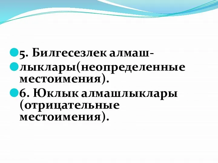 5. Билгесезлек алмаш- лыклары(неопределенные местоимения). 6. Юклык алмашлыклары (отрицательные местоимения).