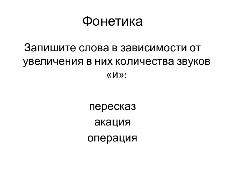 Фонетика Запишите слова в зависимости от увеличения в них количества звуков «и»: пересказ акация операция