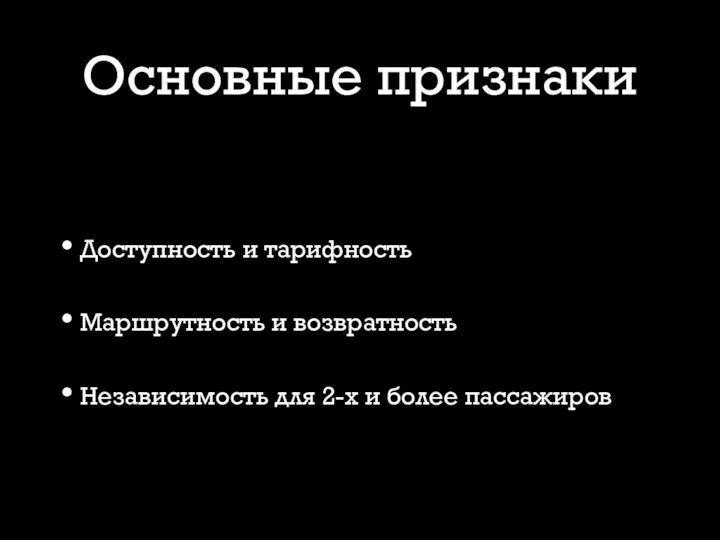 Основные признаки Доступность и тарифность Маршрутность и возвратность Независимость для 2-х и более пассажиров