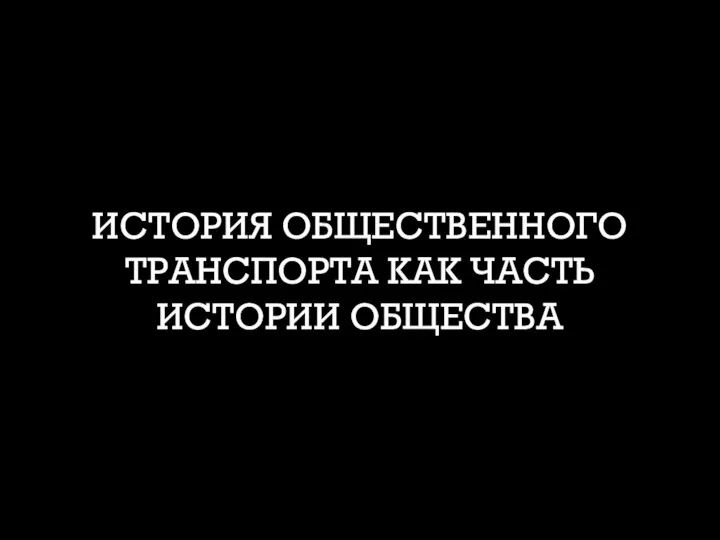 ИСТОРИЯ ОБЩЕСТВЕННОГО ТРАНСПОРТА КАК ЧАСТЬ ИСТОРИИ ОБЩЕСТВА