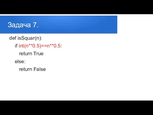 Задача 7. def isSquar(n): if int(n**0.5)==n**0.5: return True else: return False