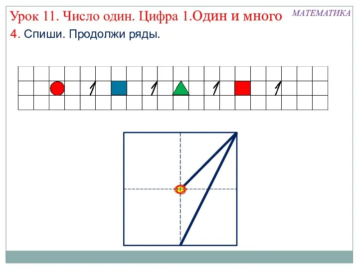 МАТЕМАТИКА Урок 11. Число один. Цифра 1.Один и много 4. Спиши. Продолжи ряды.