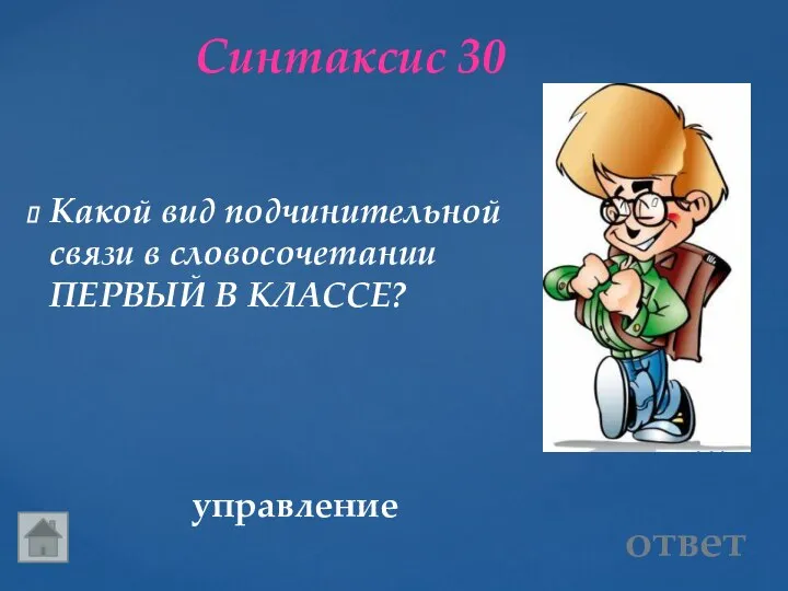 Синтаксис 30 управление Какой вид подчинительной связи в словосочетании ПЕРВЫЙ В КЛАССЕ? ответ