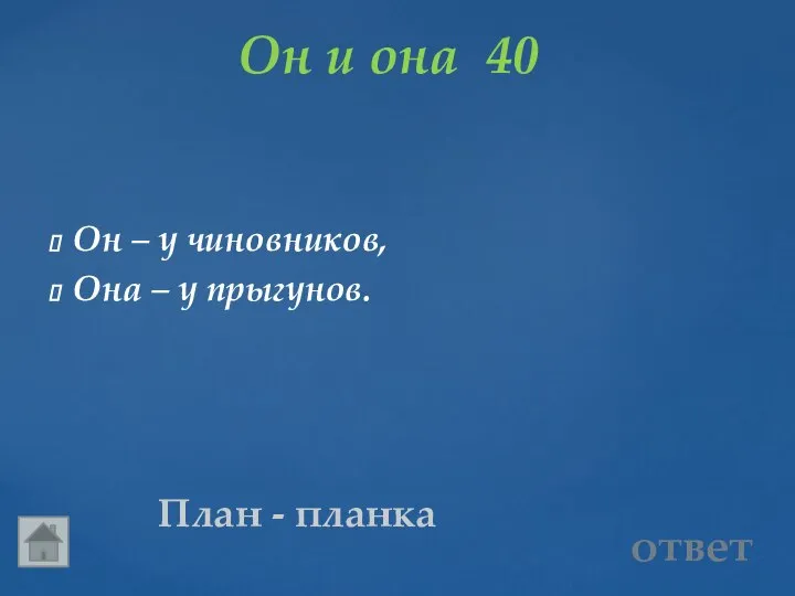 Он и она 40 План - планка Он – у чиновников, Она – у прыгунов. ответ