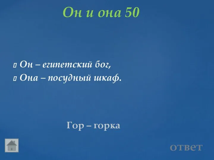 Он и она 50 Гор – горка ответ Он – египетский бог, Она – посудный шкаф.