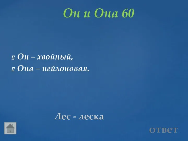 Он и Она 60 Лес - леска Он – хвойный, Она – нейлоновая. ответ