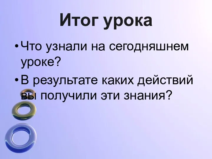 Итог урока Что узнали на сегодняшнем уроке? В результате каких действий вы получили эти знания?