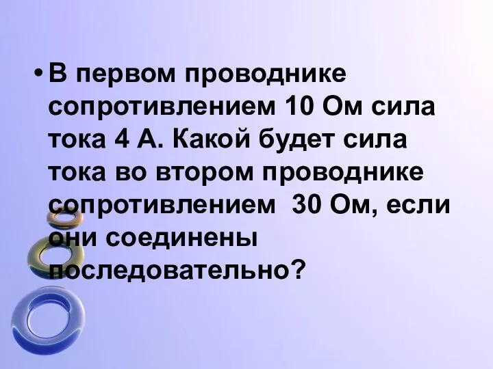 В первом проводнике сопротивлением 10 Ом сила тока 4 А. Какой