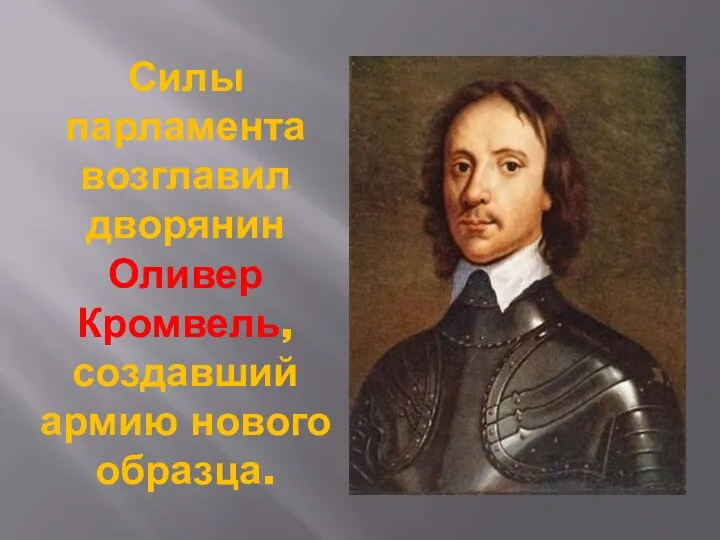 Силы парламента возглавил дворянин Оливер Кромвель, создавший армию нового образца.