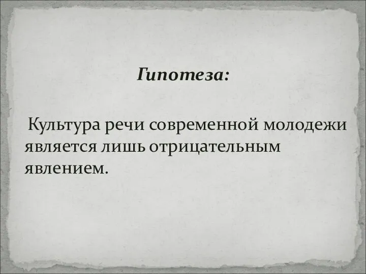 Гипотеза: Культура речи современной молодежи является лишь отрицательным явлением.