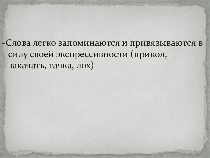 -Слова легко запоминаются и привязываются в силу своей экспрессивности (прикол, закачать, тачка, лох)