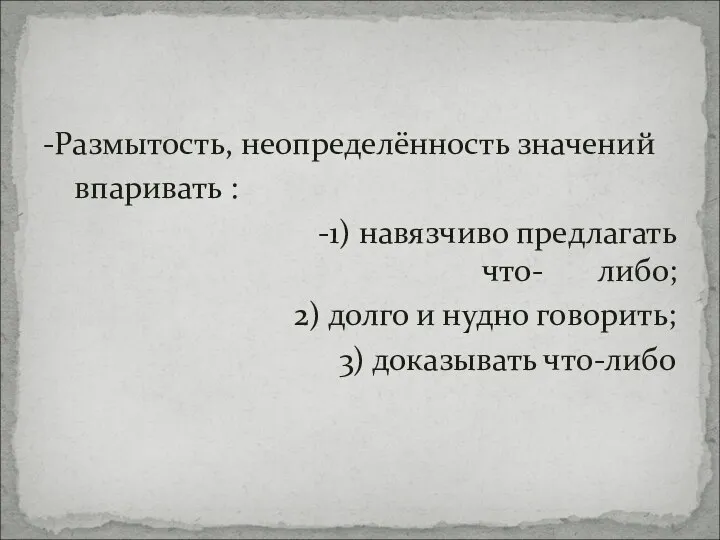 -Размытость, неопределённость значений впаривать : -1) навязчиво предлагать что- либо; 2)