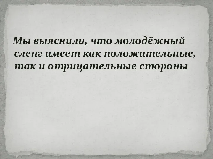 Мы выяснили, что молодёжный сленг имеет как положительные, так и отрицательные стороны