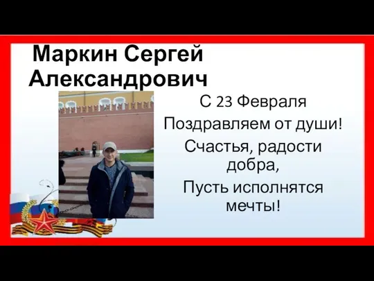 Маркин Сергей Александрович С 23 Февраля Поздравляем от души! Счастья, радости добра, Пусть исполнятся мечты!