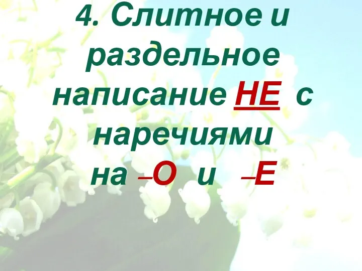 4. Слитное и раздельное написание НЕ с наречиями на –О и –Е