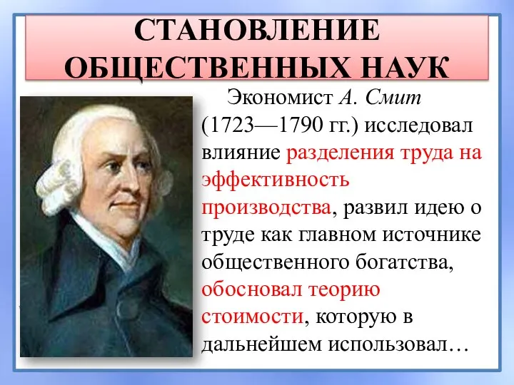 СТАНОВЛЕНИЕ ОБЩЕСТВЕННЫХ НАУК Экономист А. Смит (1723—1790 гг.) исследовал влияние разделения