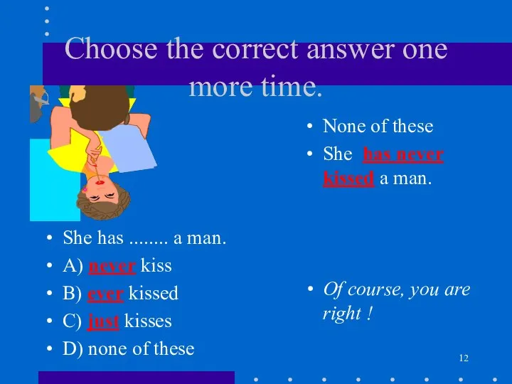 Choose the correct answer one more time. She has ........ a