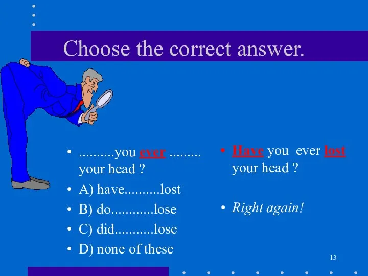 Choose the correct answer. ..........you ever ......... your head ? A)