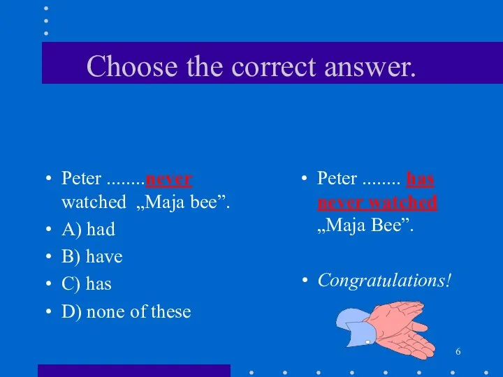 Choose the correct answer. Peter ........never watched „Maja bee”. A) had