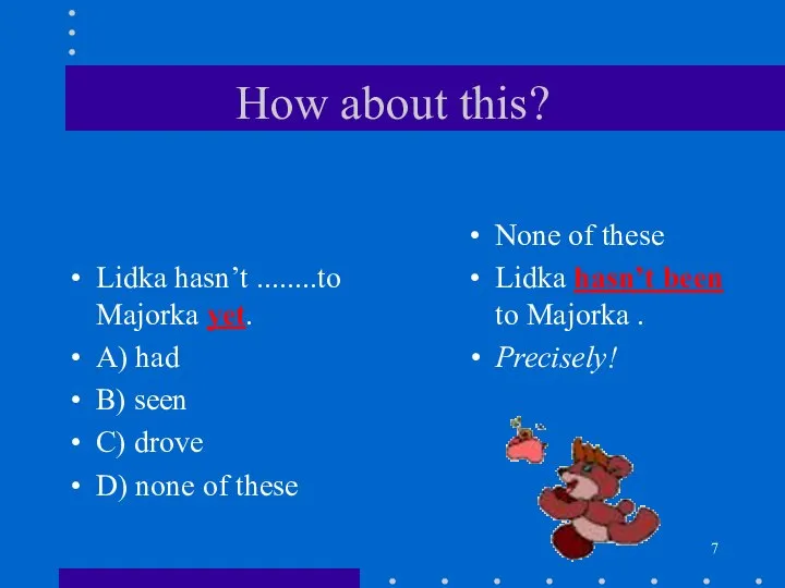 How about this? Lidka hasn’t ........to Majorka yet. A) had B)