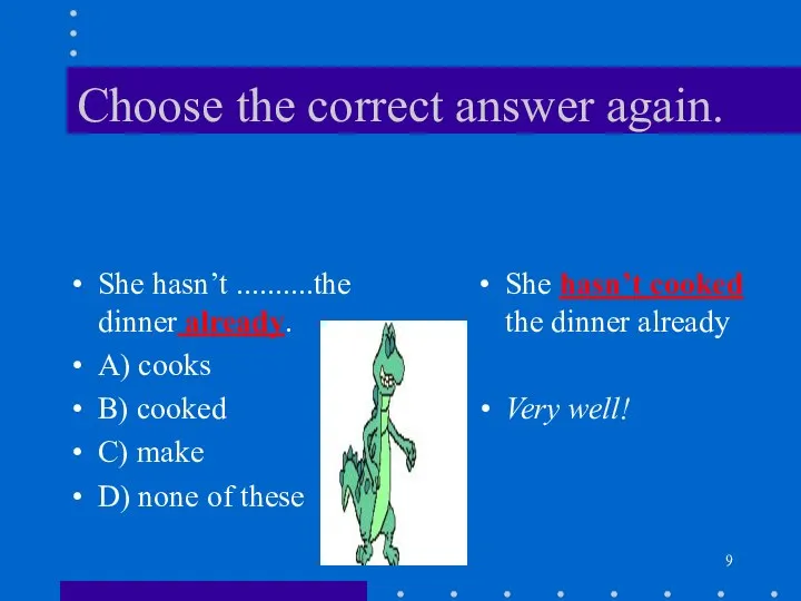 Choose the correct answer again. She hasn’t ..........the dinner already. A)