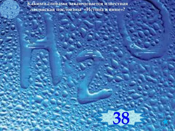 Какими словами заканчивается известная латинская пословица «Истина в вине»? Здоровье в воде 38