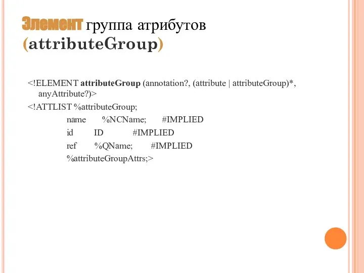 Элемент группа атрибутов (attributeGroup) name %NCName; #IMPLIED id ID #IMPLIED ref %QName; #IMPLIED %attributeGroupAttrs;>