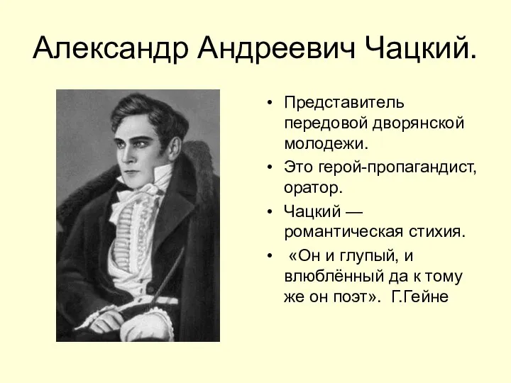 Александр Андреевич Чацкий. Представитель передовой дворянской молодежи. Это герой-пропагандист, оратор. Чацкий