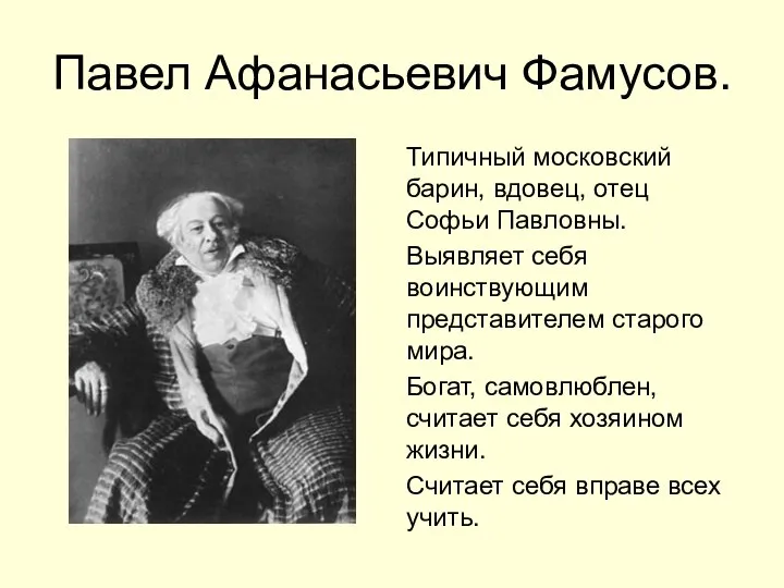 Павел Афанасьевич Фамусов. Типичный московский барин, вдовец, отец Софьи Павловны. Выявляет