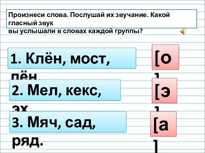 Произнеси слова. Послушай их звучание. Какой гласный звук вы услышали в