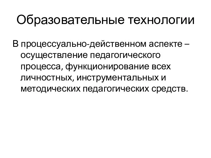 Образовательные технологии В процессуально-действенном аспекте – осуществление педагогического процесса, функционирование всех