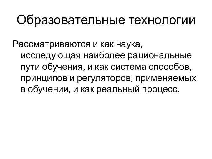 Образовательные технологии Рассматриваются и как наука, исследующая наиболее рациональные пути обучения,