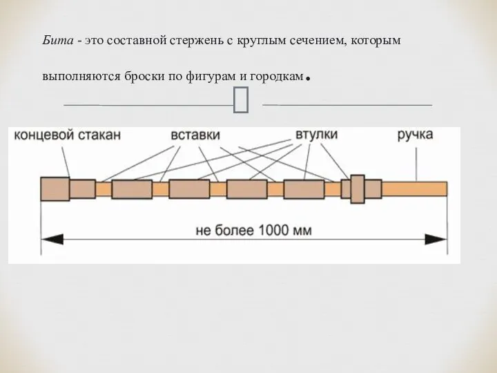 Бита - это составной стержень с круглым сечением, которым выполняются броски по фигурам и городкам.