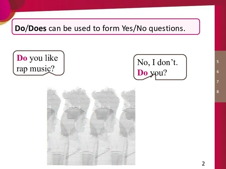 Do you like rap music? No, I don’t. Do you? Do/Does