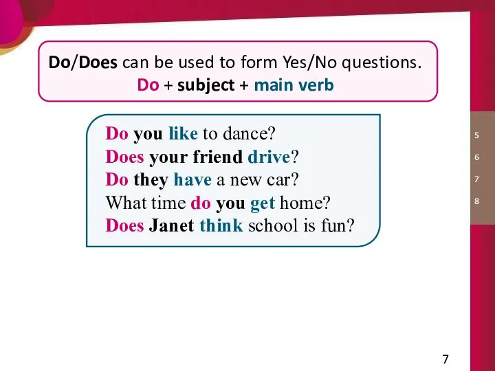 Do/Does can be used to form Yes/No questions. Do + subject