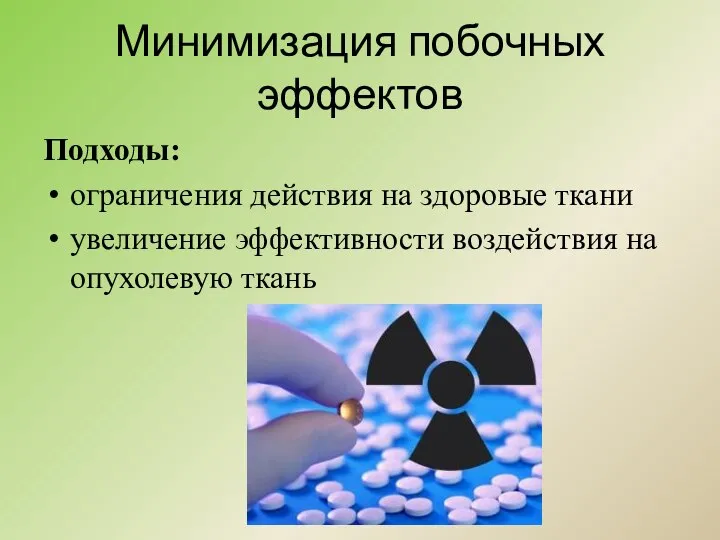 Минимизация побочных эффектов Подходы: ограничения действия на здоровые ткани увеличение эффективности воздействия на опухолевую ткань